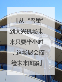 从“鸟巢”到大兴机场未来只要半小时，这场展会描绘未来图景