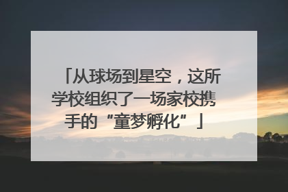 从球场到星空，这所学校组织了一场家校携手的“童梦孵化”
