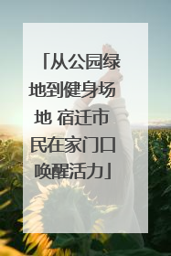 从公园绿地到健身场地 宿迁市民在家门口唤醒活力