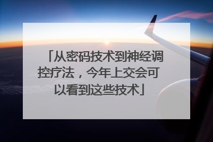 从密码技术到神经调控疗法，今年上交会可以看到这些技术