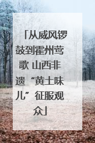从威风锣鼓到霍州莺歌 山西非遗“黄土味儿”征服观众