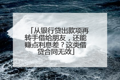 从银行贷出款项再转手借给朋友，还能赚点利息差？这类借贷合同无效