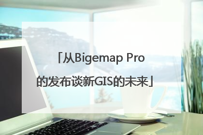 从Bigemap Pro的发布谈新GIS的未来