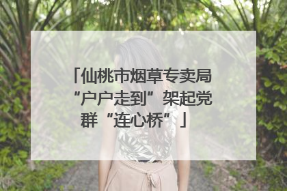 仙桃市烟草专卖局“户户走到”架起党群“连心桥”
