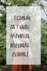 以练应战！山东举办防汛防台风综合演练