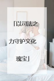 以司法之力守护文化瑰宝