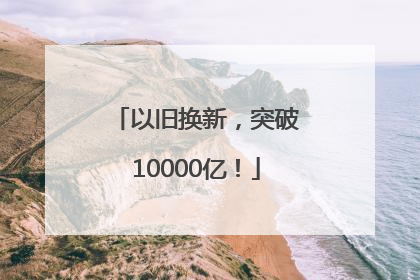 以旧换新，突破10000亿！