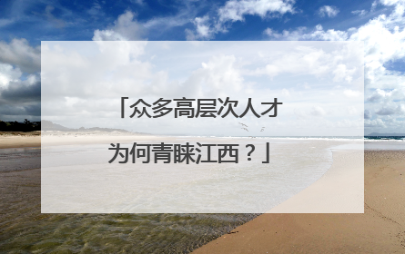 众多高层次人才为何青睐江西？