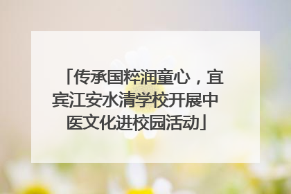 传承国粹润童心，宜宾江安水清学校开展中医文化进校园活动