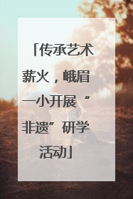 传承艺术薪火，峨眉一小开展“非遗”研学活动