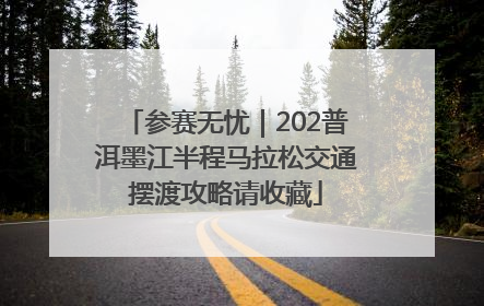 参赛无忧｜202普洱墨江半程马拉松交通摆渡攻略请收藏