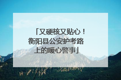 又硬核又贴心！衡阳县公安护考路上的暖心警事