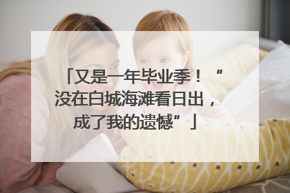 又是一年毕业季！“没在白城海滩看日出，成了我的遗憾”