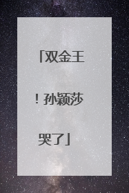 双金王！孙颖莎哭了