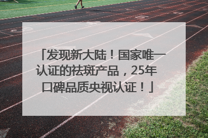 发现新大陆！国家唯一认证的祛斑产品，25年口碑品质央视认证！