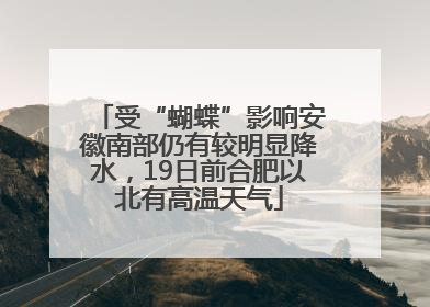 受“蝴蝶”影响安徽南部仍有较明显降水，19日前合肥以北有高温天气