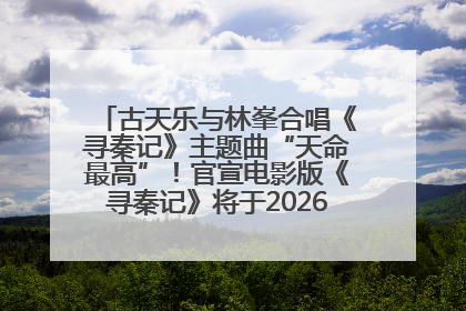 古天乐与林峯合唱《寻秦记》主题曲“天命最高”！官宣电影版《寻秦记》将于2026年元旦上映