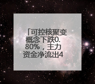 可控核聚变概念下跌0.80%，主力资金净流出43股
