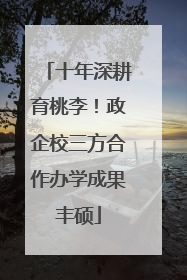 十年深耕育桃李！政企校三方合作办学成果丰硕