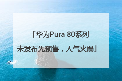 华为Pura 80系列未发布先预售，人气火爆