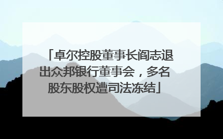 卓尔控股董事长阎志退出众邦银行董事会，多名股东股权遭司法冻结