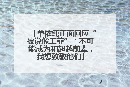 单依纯正面回应“被说像王菲”：不可能成为和超越前辈，我想致敬他们