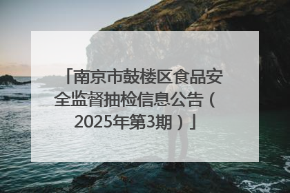南京市鼓楼区食品安全监督抽检信息公告（2025年第3期）