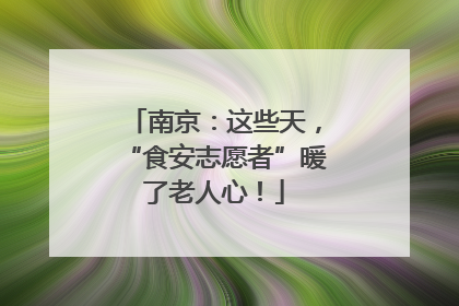 南京：这些天，“食安志愿者”暖了老人心！