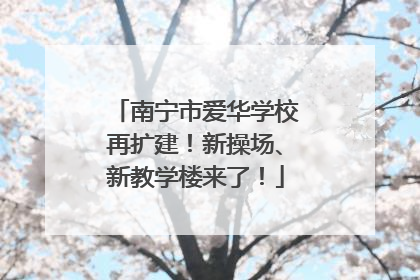 南宁市爱华学校再扩建！新操场、新教学楼来了！