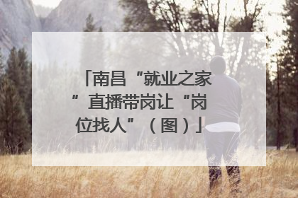 南昌“就业之家”直播带岗让“岗位找人”（图）