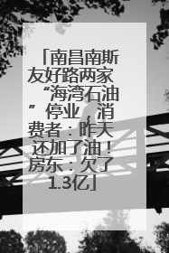 南昌南斯友好路两家“海湾石油”停业，消费者：昨天还加了油！房东：欠了1.3亿