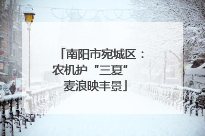 南阳市宛城区：农机护“三夏” 麦浪映丰景