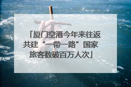 厦门空港今年来往返共建“一带一路”国家旅客数破百万人次