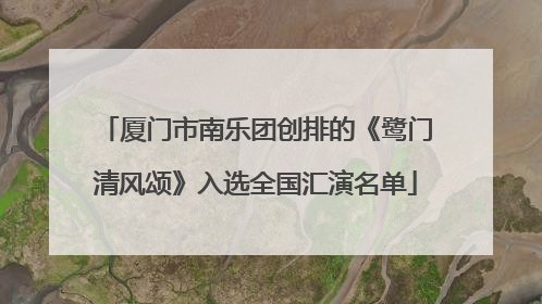 厦门市南乐团创排的《鹭门清风颂》入选全国汇演名单