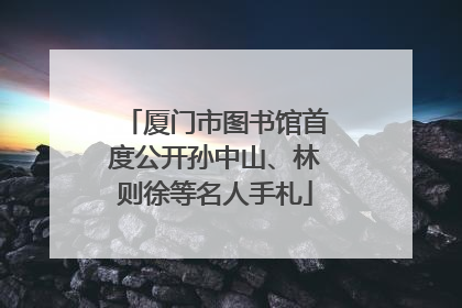 厦门市图书馆首度公开孙中山、林则徐等名人手札