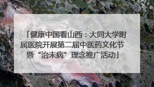 健康中国看山西：大同大学附属医院开展第二届中医药文化节暨“治未病”理念推广活动