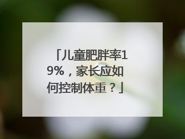 儿童肥胖率19%，家长应如何控制体重？
