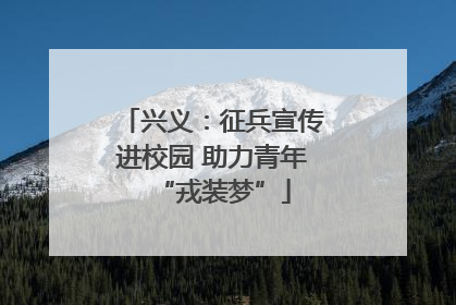 兴义：征兵宣传进校园 助力青年“戎装梦”