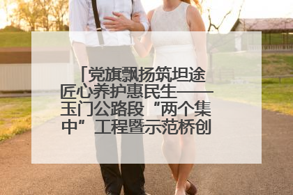 党旗飘扬筑坦途 匠心养护惠民生——玉门公路段“两个集中”工程暨示范桥创建项目圆满收官