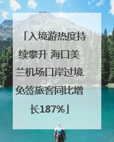 入境游热度持续攀升 海口美兰机场口岸过境免签旅客同比增长187%
