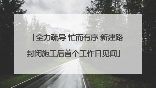 全力疏导 忙而有序 新建路封闭施工后首个工作日见闻