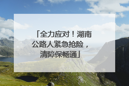 全力应对！湖南公路人紧急抢险，清障保畅通