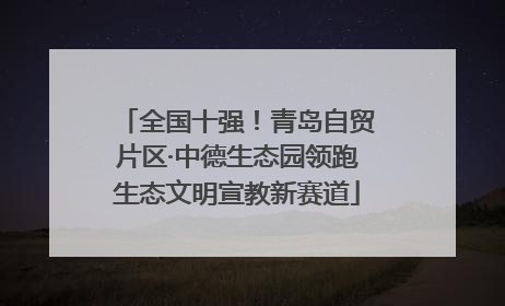 全国十强！青岛自贸片区·中德生态园领跑生态文明宣教新赛道