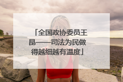 全国政协委员王昆——司法为民做得越细越有温度