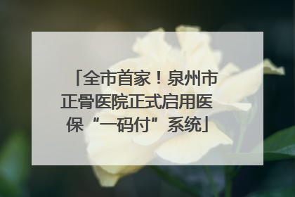 全市首家！泉州市正骨医院正式启用医保“一码付”系统