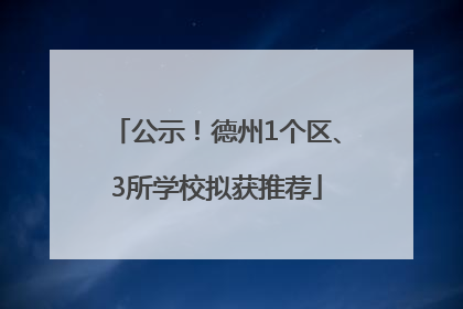 公示！德州1个区、3所学校拟获推荐