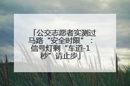 公交志愿者实测过马路“安全时限”：信号灯剩“车道-1秒”请止步