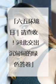 六五环境日｜请查收！河北交出沉甸甸的绿色答卷