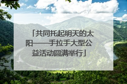 共同托起明天的太阳——手拉手大型公益活动圆满举行