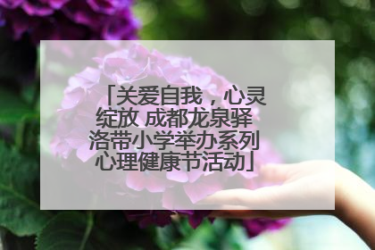 关爱自我，心灵绽放 成都龙泉驿洛带小学举办系列心理健康节活动